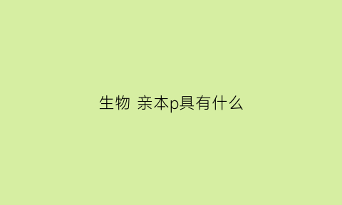 生物亲本p具有什么(亲本细胞)